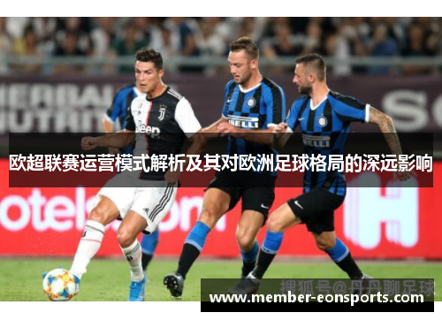 欧超联赛运营模式解析及其对欧洲足球格局的深远影响