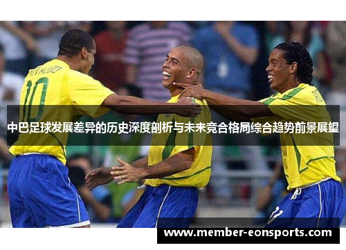 中巴足球发展差异的历史深度剖析与未来竞合格局综合趋势前景展望