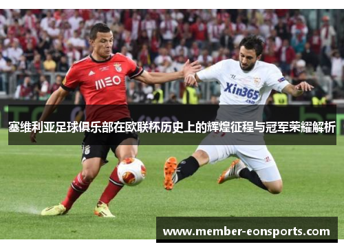 塞维利亚足球俱乐部在欧联杯历史上的辉煌征程与冠军荣耀解析